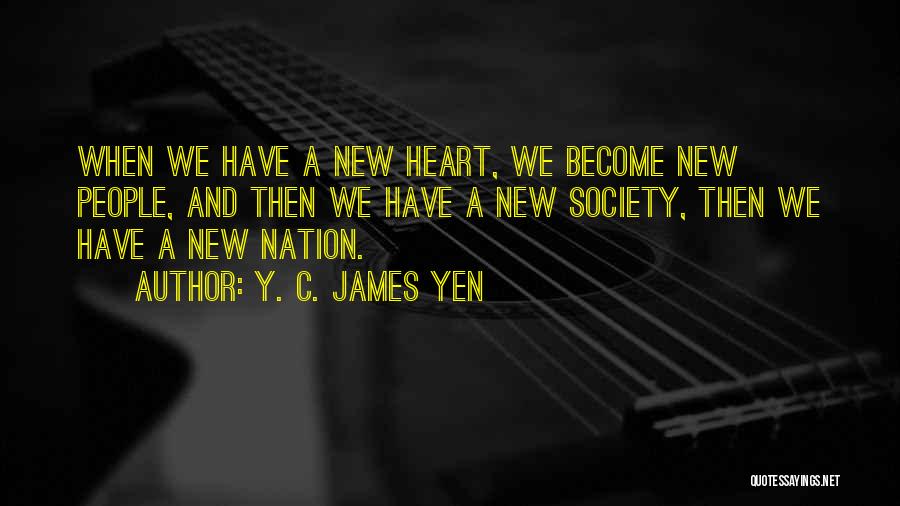 Y. C. James Yen Quotes: When We Have A New Heart, We Become New People, And Then We Have A New Society, Then We Have
