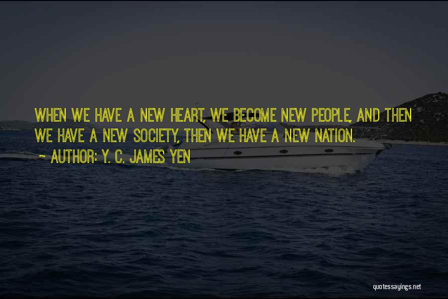 Y. C. James Yen Quotes: When We Have A New Heart, We Become New People, And Then We Have A New Society, Then We Have