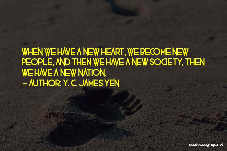 Y. C. James Yen Quotes: When We Have A New Heart, We Become New People, And Then We Have A New Society, Then We Have