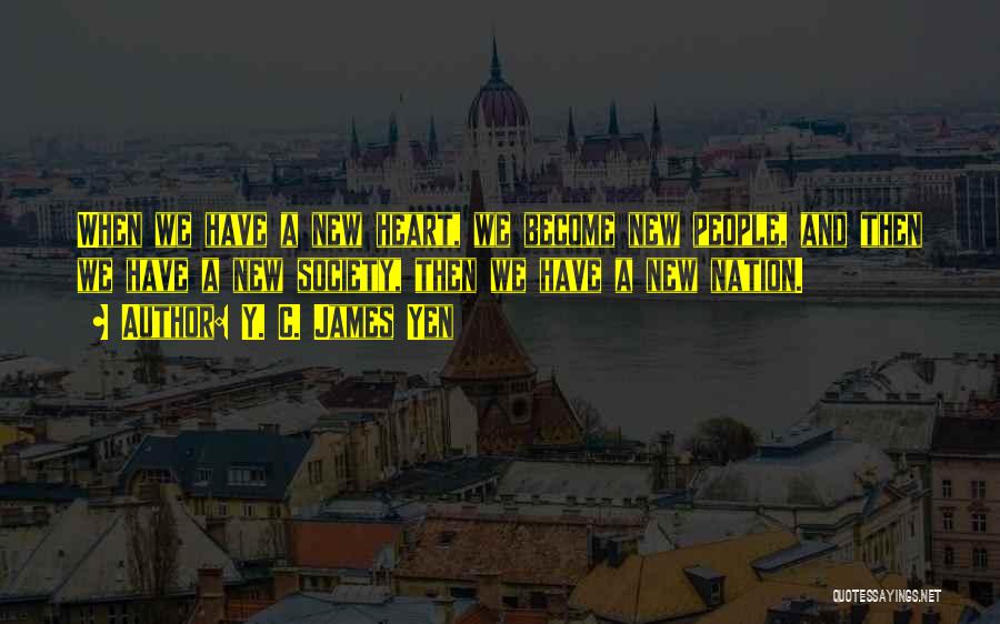Y. C. James Yen Quotes: When We Have A New Heart, We Become New People, And Then We Have A New Society, Then We Have
