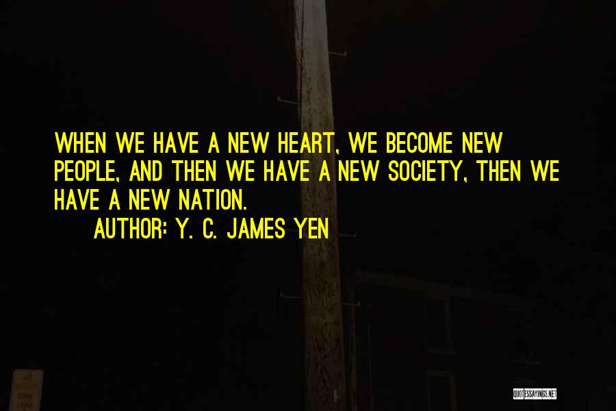 Y. C. James Yen Quotes: When We Have A New Heart, We Become New People, And Then We Have A New Society, Then We Have