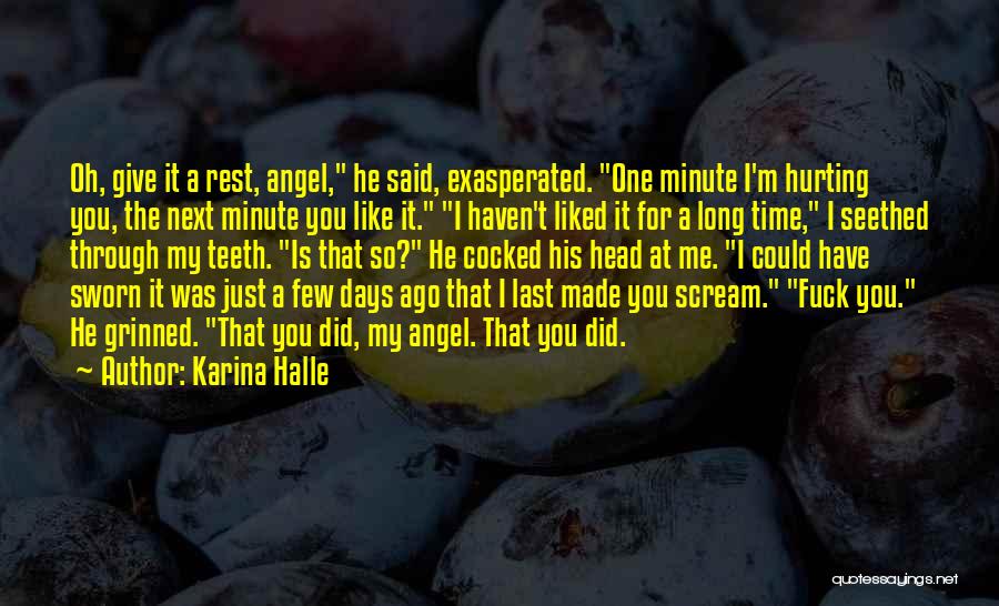 Karina Halle Quotes: Oh, Give It A Rest, Angel, He Said, Exasperated. One Minute I'm Hurting You, The Next Minute You Like It.