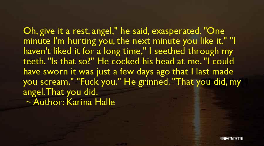 Karina Halle Quotes: Oh, Give It A Rest, Angel, He Said, Exasperated. One Minute I'm Hurting You, The Next Minute You Like It.