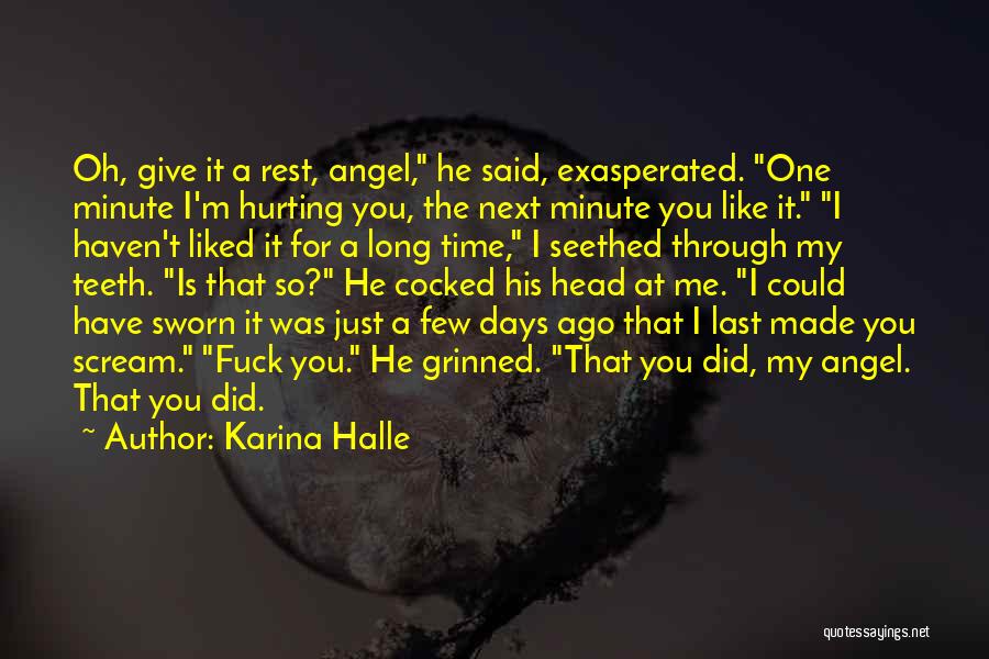 Karina Halle Quotes: Oh, Give It A Rest, Angel, He Said, Exasperated. One Minute I'm Hurting You, The Next Minute You Like It.