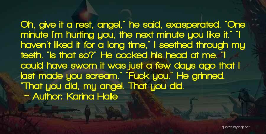 Karina Halle Quotes: Oh, Give It A Rest, Angel, He Said, Exasperated. One Minute I'm Hurting You, The Next Minute You Like It.