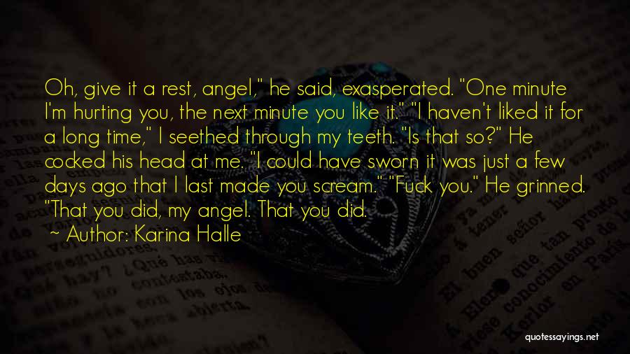 Karina Halle Quotes: Oh, Give It A Rest, Angel, He Said, Exasperated. One Minute I'm Hurting You, The Next Minute You Like It.