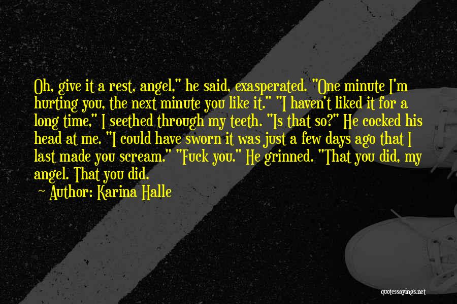 Karina Halle Quotes: Oh, Give It A Rest, Angel, He Said, Exasperated. One Minute I'm Hurting You, The Next Minute You Like It.