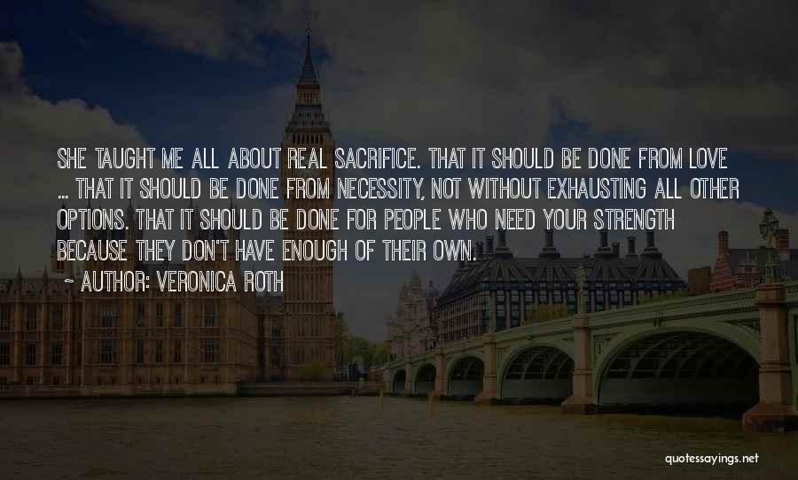 Veronica Roth Quotes: She Taught Me All About Real Sacrifice. That It Should Be Done From Love ... That It Should Be Done