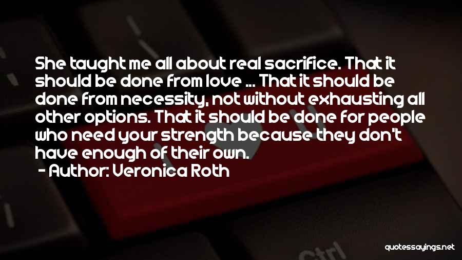 Veronica Roth Quotes: She Taught Me All About Real Sacrifice. That It Should Be Done From Love ... That It Should Be Done