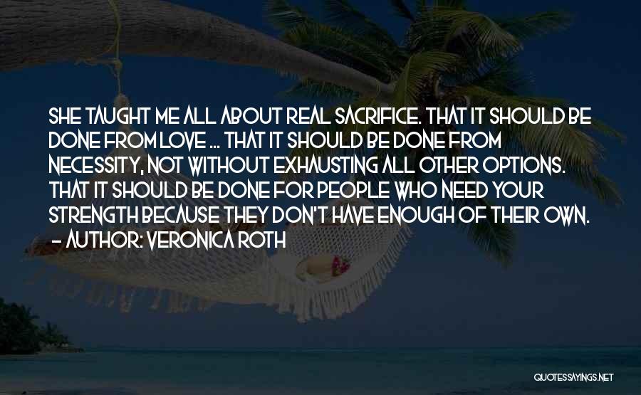 Veronica Roth Quotes: She Taught Me All About Real Sacrifice. That It Should Be Done From Love ... That It Should Be Done