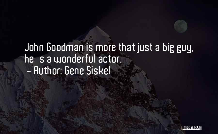 Gene Siskel Quotes: John Goodman Is More That Just A Big Guy, He's A Wonderful Actor.