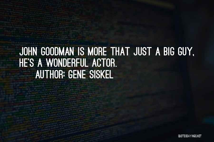 Gene Siskel Quotes: John Goodman Is More That Just A Big Guy, He's A Wonderful Actor.