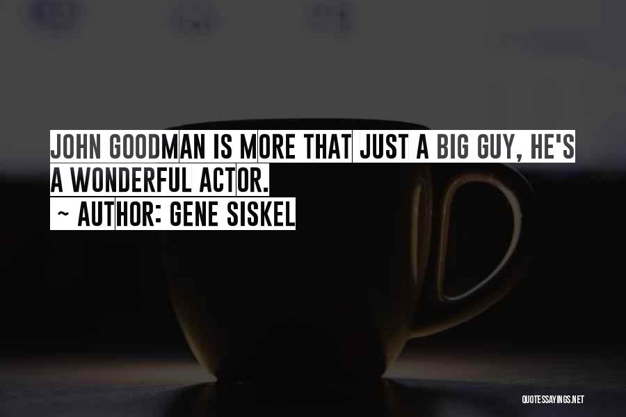 Gene Siskel Quotes: John Goodman Is More That Just A Big Guy, He's A Wonderful Actor.