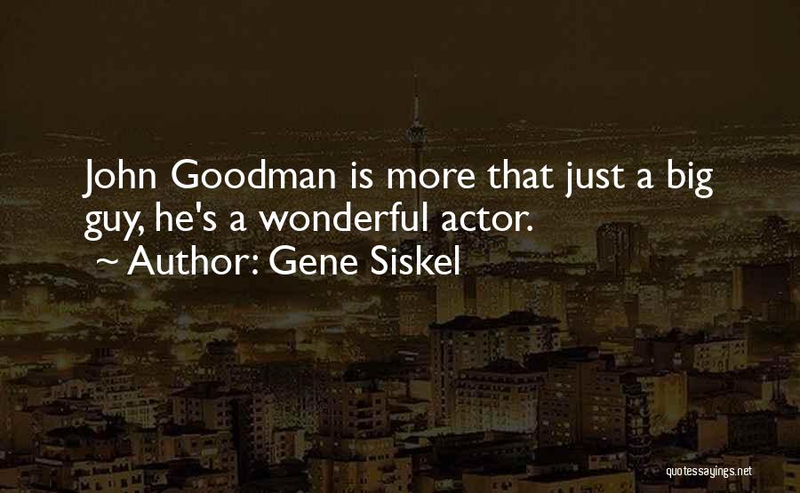 Gene Siskel Quotes: John Goodman Is More That Just A Big Guy, He's A Wonderful Actor.