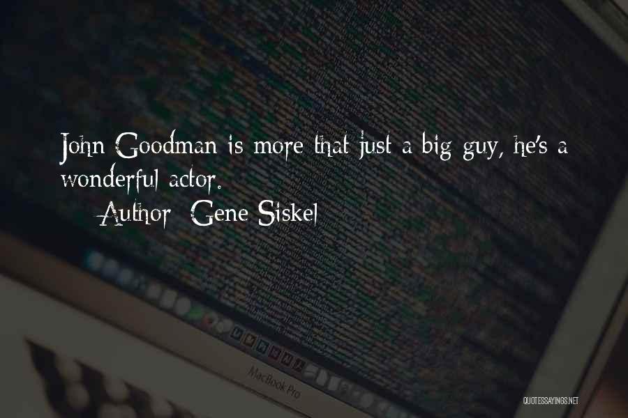 Gene Siskel Quotes: John Goodman Is More That Just A Big Guy, He's A Wonderful Actor.