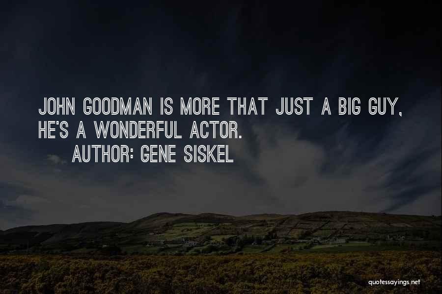 Gene Siskel Quotes: John Goodman Is More That Just A Big Guy, He's A Wonderful Actor.