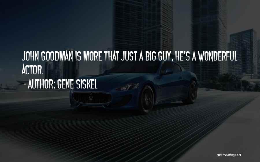 Gene Siskel Quotes: John Goodman Is More That Just A Big Guy, He's A Wonderful Actor.