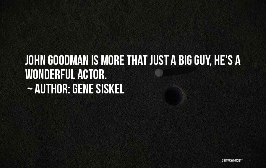 Gene Siskel Quotes: John Goodman Is More That Just A Big Guy, He's A Wonderful Actor.