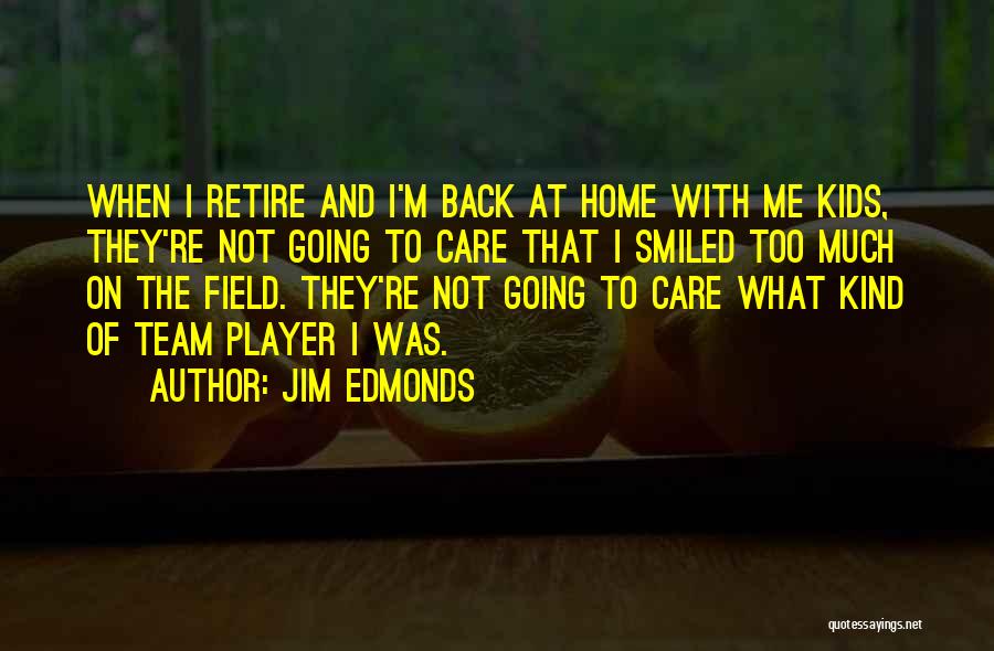 Jim Edmonds Quotes: When I Retire And I'm Back At Home With Me Kids, They're Not Going To Care That I Smiled Too