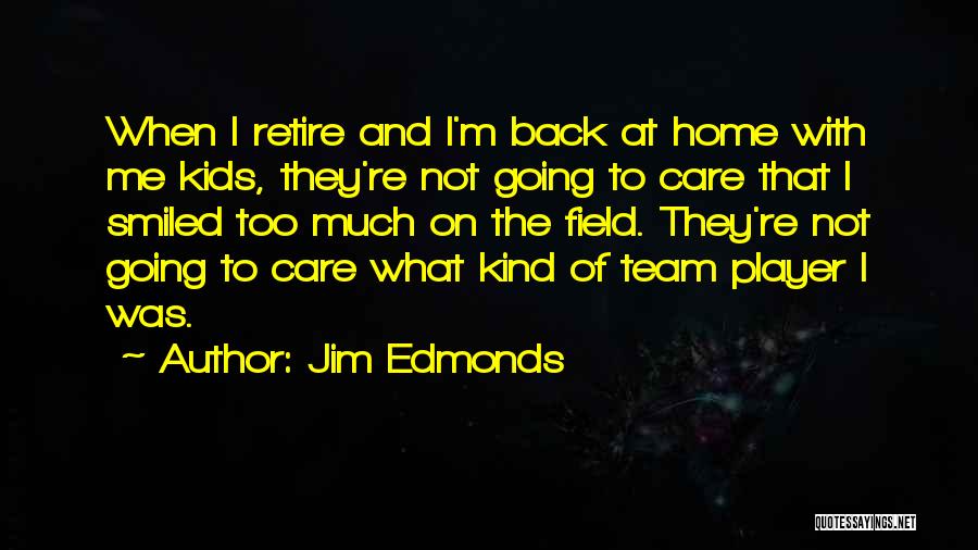 Jim Edmonds Quotes: When I Retire And I'm Back At Home With Me Kids, They're Not Going To Care That I Smiled Too