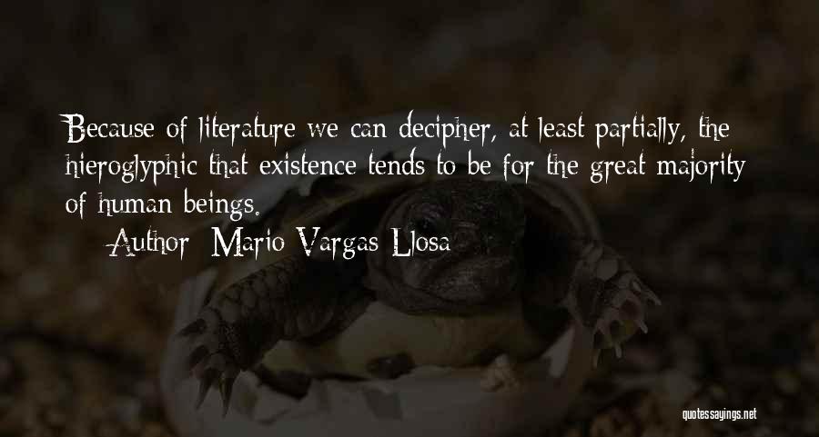 Mario Vargas-Llosa Quotes: Because Of Literature We Can Decipher, At Least Partially, The Hieroglyphic That Existence Tends To Be For The Great Majority