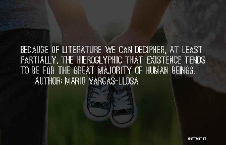 Mario Vargas-Llosa Quotes: Because Of Literature We Can Decipher, At Least Partially, The Hieroglyphic That Existence Tends To Be For The Great Majority