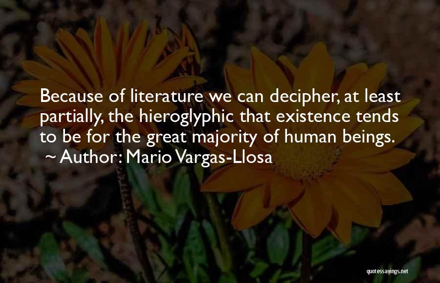 Mario Vargas-Llosa Quotes: Because Of Literature We Can Decipher, At Least Partially, The Hieroglyphic That Existence Tends To Be For The Great Majority