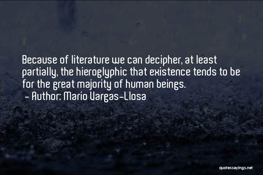 Mario Vargas-Llosa Quotes: Because Of Literature We Can Decipher, At Least Partially, The Hieroglyphic That Existence Tends To Be For The Great Majority