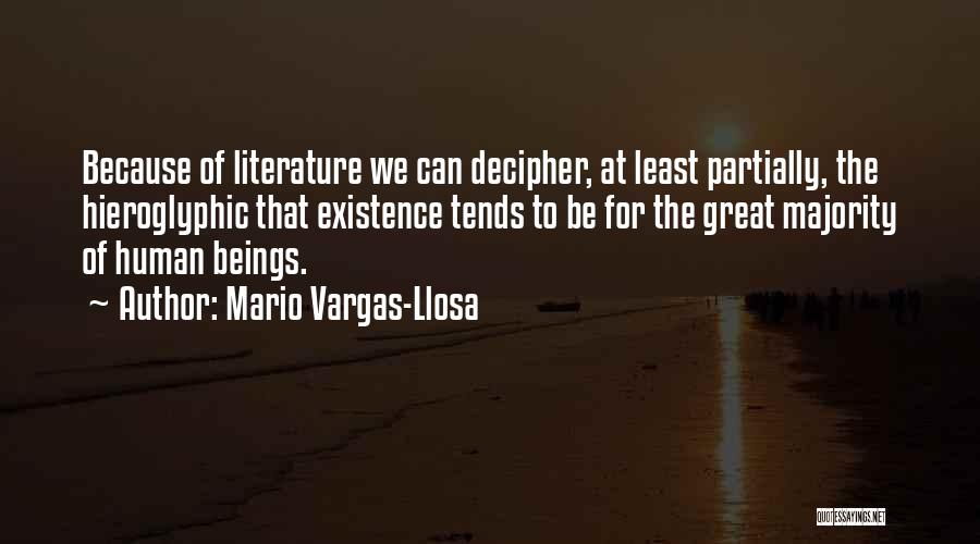 Mario Vargas-Llosa Quotes: Because Of Literature We Can Decipher, At Least Partially, The Hieroglyphic That Existence Tends To Be For The Great Majority