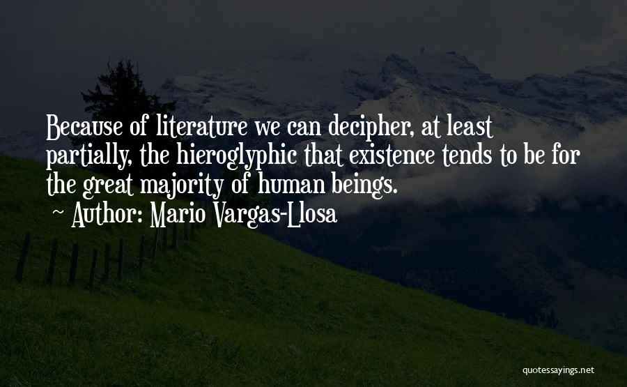 Mario Vargas-Llosa Quotes: Because Of Literature We Can Decipher, At Least Partially, The Hieroglyphic That Existence Tends To Be For The Great Majority