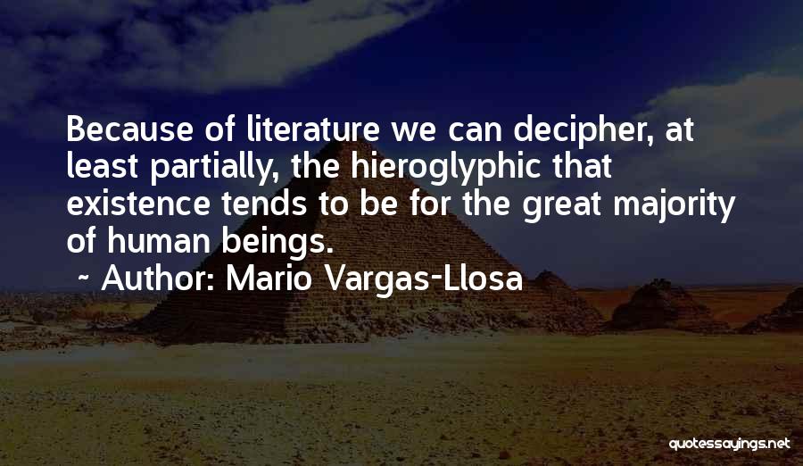 Mario Vargas-Llosa Quotes: Because Of Literature We Can Decipher, At Least Partially, The Hieroglyphic That Existence Tends To Be For The Great Majority