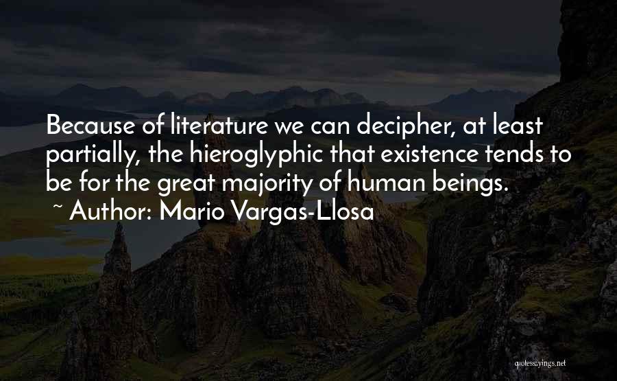 Mario Vargas-Llosa Quotes: Because Of Literature We Can Decipher, At Least Partially, The Hieroglyphic That Existence Tends To Be For The Great Majority