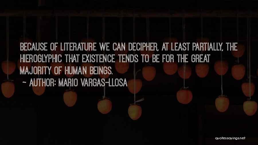 Mario Vargas-Llosa Quotes: Because Of Literature We Can Decipher, At Least Partially, The Hieroglyphic That Existence Tends To Be For The Great Majority