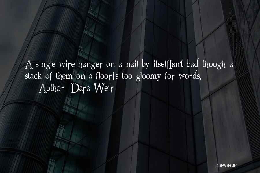 Dara Weir Quotes: A Single Wire Hanger On A Nail By Itselfisn't Bad Though A Stack Of Them On A Flooris Too Gloomy
