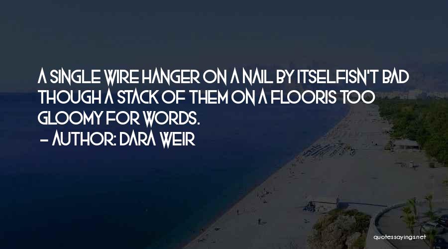 Dara Weir Quotes: A Single Wire Hanger On A Nail By Itselfisn't Bad Though A Stack Of Them On A Flooris Too Gloomy