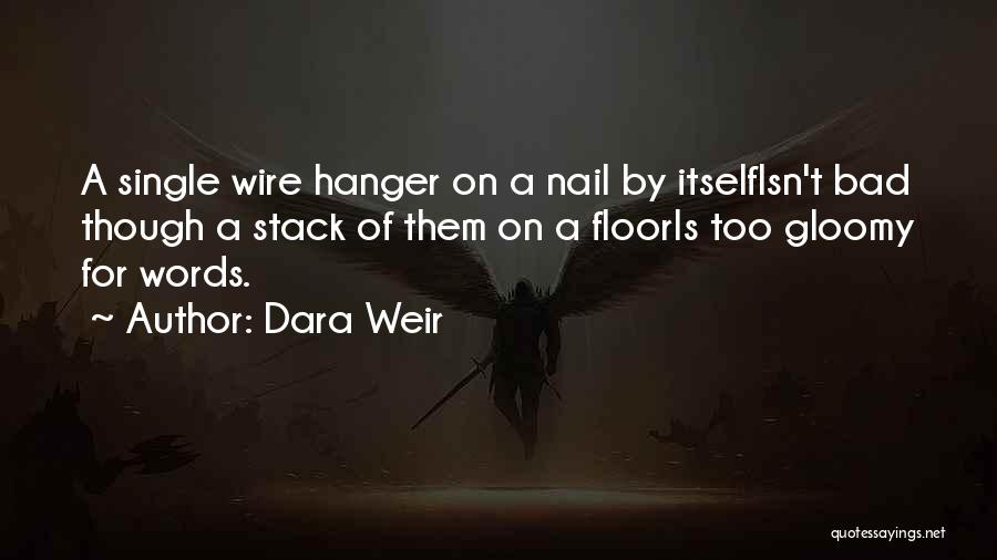 Dara Weir Quotes: A Single Wire Hanger On A Nail By Itselfisn't Bad Though A Stack Of Them On A Flooris Too Gloomy