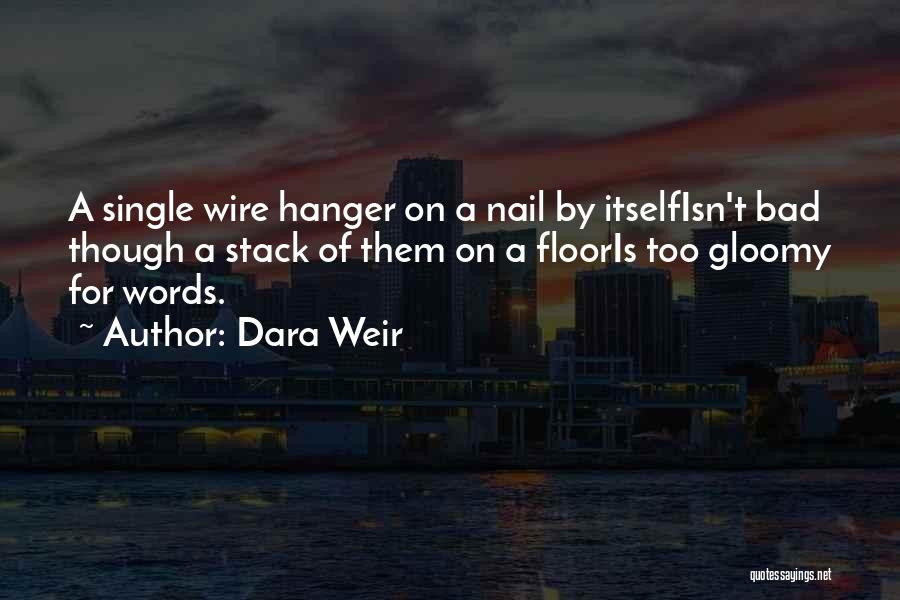 Dara Weir Quotes: A Single Wire Hanger On A Nail By Itselfisn't Bad Though A Stack Of Them On A Flooris Too Gloomy