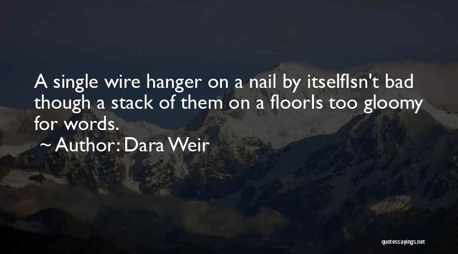 Dara Weir Quotes: A Single Wire Hanger On A Nail By Itselfisn't Bad Though A Stack Of Them On A Flooris Too Gloomy