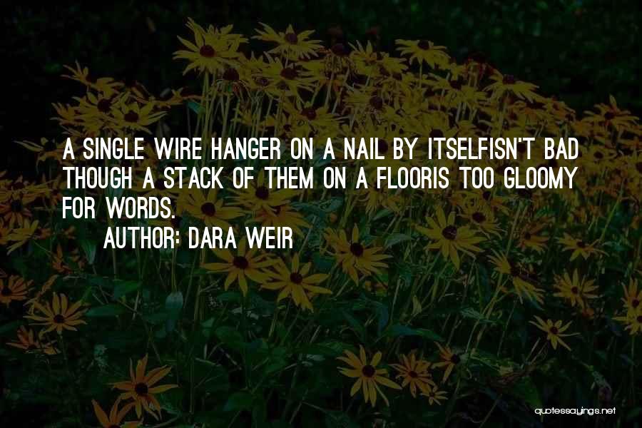 Dara Weir Quotes: A Single Wire Hanger On A Nail By Itselfisn't Bad Though A Stack Of Them On A Flooris Too Gloomy