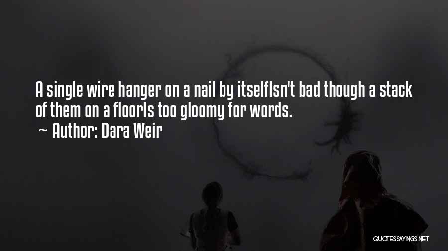 Dara Weir Quotes: A Single Wire Hanger On A Nail By Itselfisn't Bad Though A Stack Of Them On A Flooris Too Gloomy