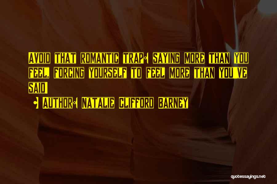 Natalie Clifford Barney Quotes: Avoid That Romantic Trap: Saying More Than You Feel, Forcing Yourself To Feel More Than You've Said!