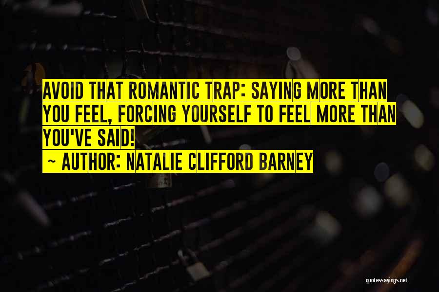 Natalie Clifford Barney Quotes: Avoid That Romantic Trap: Saying More Than You Feel, Forcing Yourself To Feel More Than You've Said!