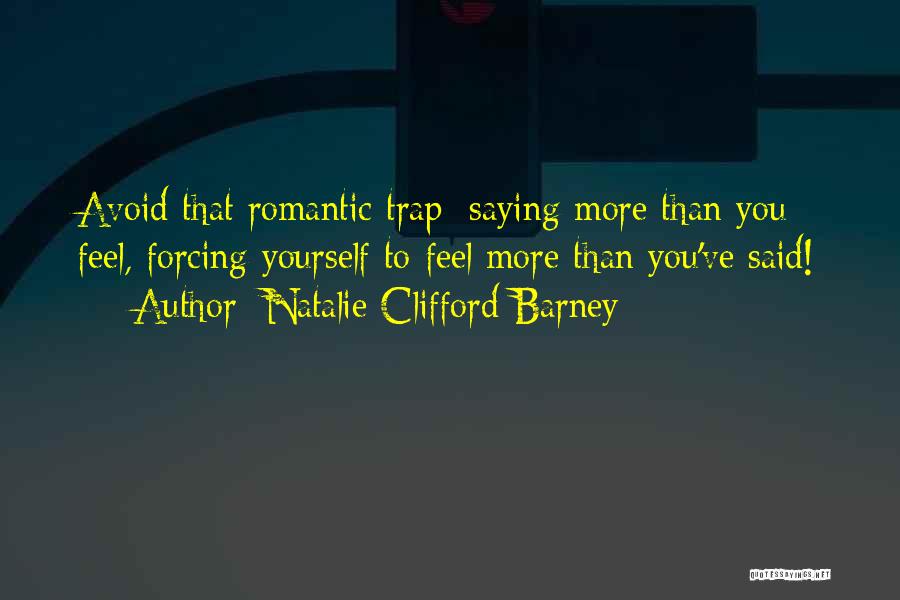 Natalie Clifford Barney Quotes: Avoid That Romantic Trap: Saying More Than You Feel, Forcing Yourself To Feel More Than You've Said!
