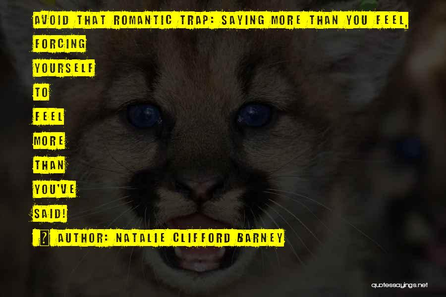 Natalie Clifford Barney Quotes: Avoid That Romantic Trap: Saying More Than You Feel, Forcing Yourself To Feel More Than You've Said!