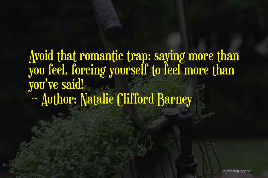 Natalie Clifford Barney Quotes: Avoid That Romantic Trap: Saying More Than You Feel, Forcing Yourself To Feel More Than You've Said!