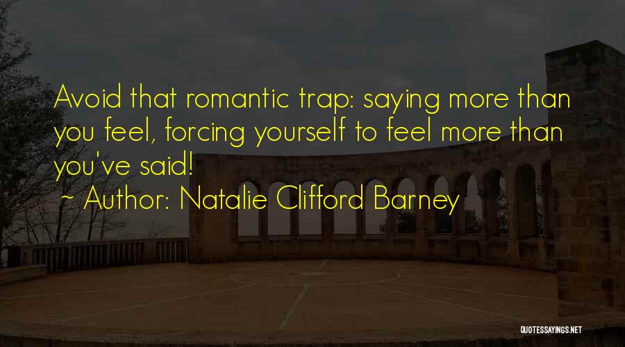 Natalie Clifford Barney Quotes: Avoid That Romantic Trap: Saying More Than You Feel, Forcing Yourself To Feel More Than You've Said!