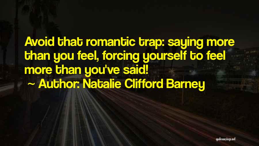 Natalie Clifford Barney Quotes: Avoid That Romantic Trap: Saying More Than You Feel, Forcing Yourself To Feel More Than You've Said!