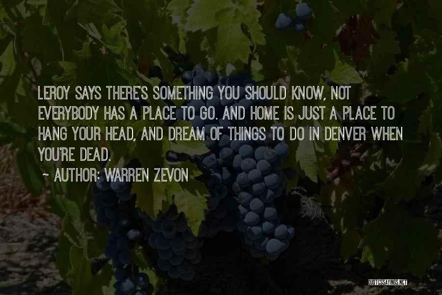 Warren Zevon Quotes: Leroy Says There's Something You Should Know, Not Everybody Has A Place To Go. And Home Is Just A Place