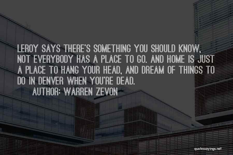 Warren Zevon Quotes: Leroy Says There's Something You Should Know, Not Everybody Has A Place To Go. And Home Is Just A Place