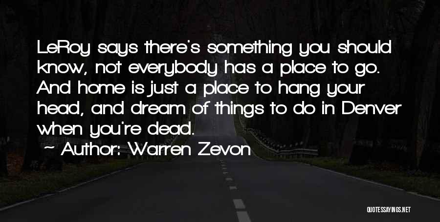 Warren Zevon Quotes: Leroy Says There's Something You Should Know, Not Everybody Has A Place To Go. And Home Is Just A Place